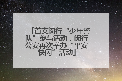 首支闵行“少年警队”参与活动，闵行公安再次举办“平安快闪”活动